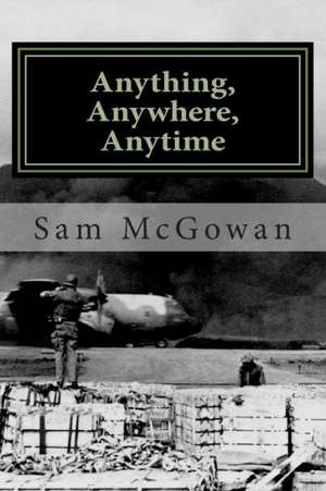 Anything, Anywhere, Anytime: Tactical Airlift in the US Army Air Forces and US Air Force from World War II to Vietnam de Sam McGowan