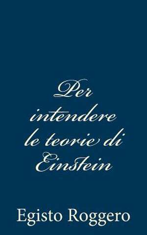 Per Intendere Le Teorie Di Einstein de Egisto Roggero