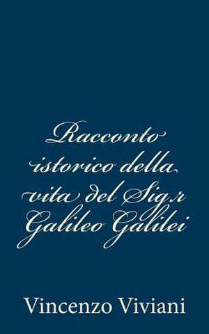 Racconto Istorico Della Vita del Sig.R Galileo Galilei de Vincenzo Viviani