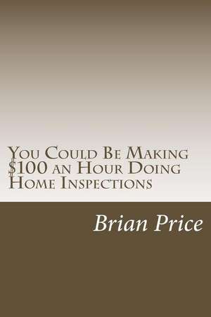 You Could Be Making $100 an Hour Doing Home Inspections de Brian David Price