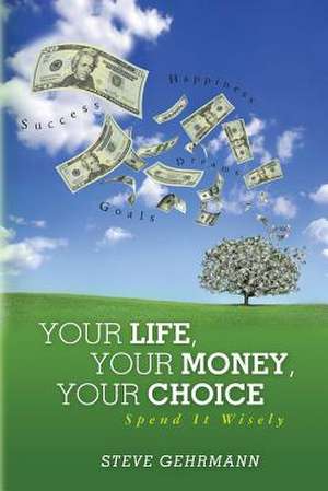 Your Life, Your Money, Your Choice de Steve Gehrmann