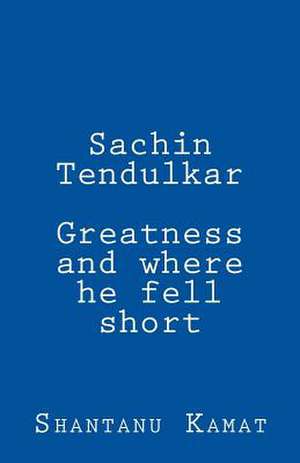 Sachin Tendulkar. Greatness and Where He Fell Short. de Shantanu Kamat