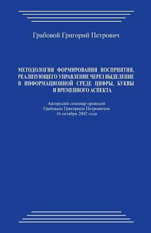 Metodologija Formirovanija Vosprijatija, Realizujushhego Upravlenie Cherez Vydelenie V Informacionnoj Srede Cifry, Bukvy I Vremennogo Aspekta de Grigori Grabovoi