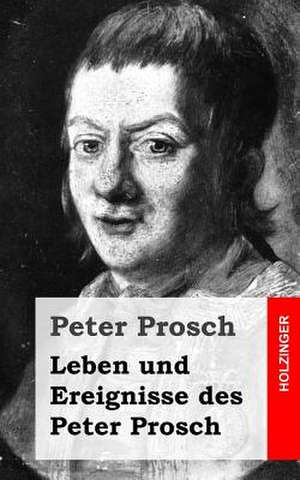 Leben Und Ereignisse Des Peter Prosch de Peter Prosch