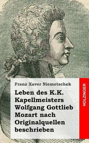 Leben Des K.K. Kapellmeisters Wolfgang Gottlieb Mozart Nach Originalquellen Besc de Franz Xaver Niemetschek