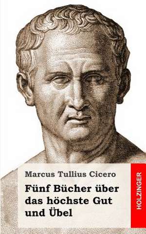 Funf Bucher Uber Das Hochste Gut Und Ubel de Marcus Tullius Cicero