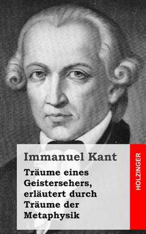 Traume Eines Geistersehers, Erlautert Durch Traume Der Metaphysik de Immanuel Kant