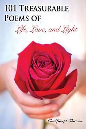 101 Treasurable Poems of Life, Love, and Light de Chad Joseph Thieman