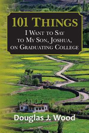 101 Things I Want to Say to My Son, Joshua, on Graduating College de Wood, Douglas J.