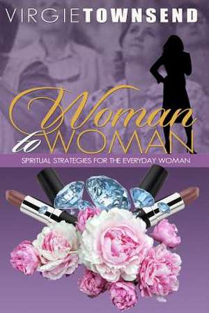 Woman to Woman Spiritual Strategies for the Everyday Woman de Virgie Townsend