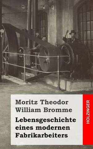 Lebensgeschichte Eines Modernen Fabrikarbeiters de Moritz Theodor William Bromme