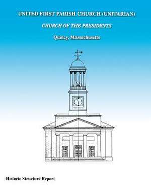 United First Parish Church (Unitarian) Church of the Presidents Historic Structure Report de Peggy A. Albee