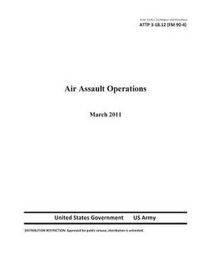 Army Tactics, Techniques, and Procedures Attp 3-18.12 (FM 90-4) Air Assault Operations de United States Government Us Army