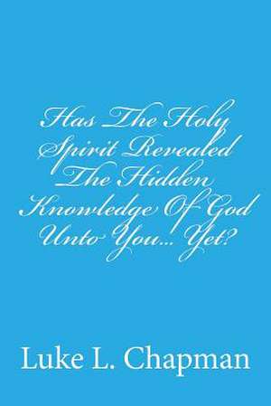 Has the Holy Spirit Revealed the Hidden Knowledge of God Unto You... Yet? de Luke L. Chapman