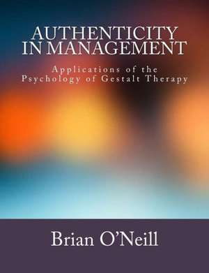 Authenticity in Management: Applications of the Psychology of Gestalt Therapy de Brian O'Neill