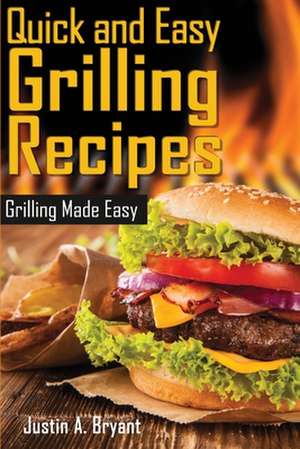 Quick and Easy Grilling Recipes de Justin a. Bryant