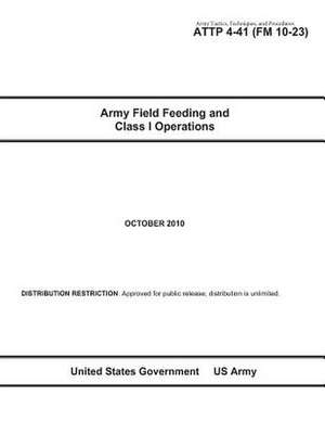 Army Tactics, Techniques, and Procedures Attp 4-41 (FM 10-23) Army Field Feeding and Class I Operations de United States Government Us Army