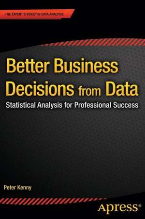 Better Business Decisions from Data: Statistical Analysis for Professional Success de Peter Kenny