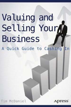 Valuing and Selling Your Business: A Quick Guide to Cashing In de Tim McDaniel