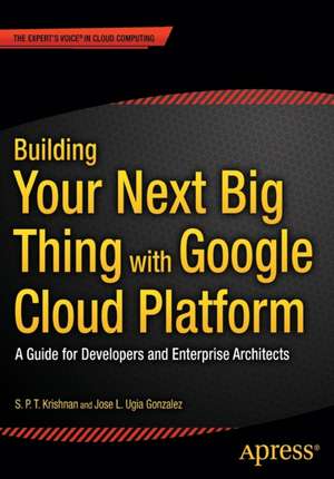 Building Your Next Big Thing with Google Cloud Platform: A Guide for Developers and Enterprise Architects de Jose Ugia Gonzalez