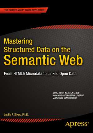 Mastering Structured Data on the Semantic Web: From HTML5 Microdata to Linked Open Data de Leslie Sikos