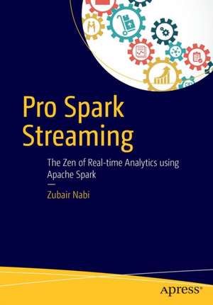 Pro Spark Streaming: The Zen of Real-Time Analytics Using Apache Spark de Zubair Nabi