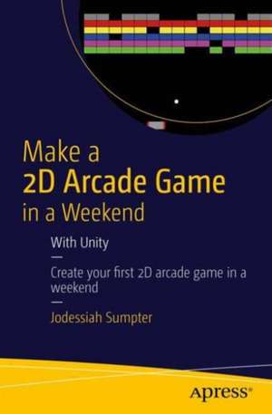 Make a 2D Arcade Game in a Weekend: With Unity de Jodessiah Sumpter