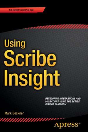 Using Scribe Insight: Developing Integrations and Migrations using the Scribe Insight Platform de Mark Beckner