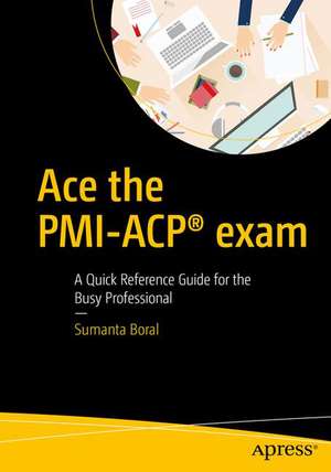 Ace the PMI-ACP® exam: A Quick Reference Guide for the Busy Professional de Sumanta Boral