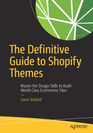 The Definitive Guide to Shopify Themes: Master the Design Skills to Build World-Class Ecommerce Sites de Gavin Ballard