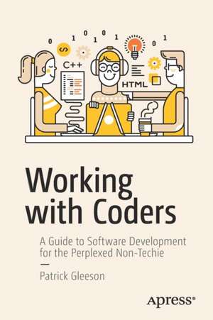 Working with Coders: A Guide to Software Development for the Perplexed Non-Techie de Patrick Gleeson