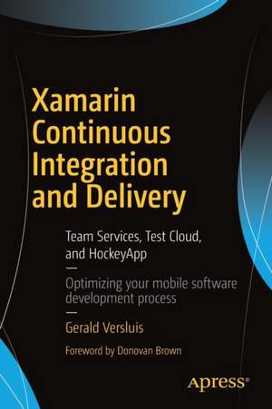 Xamarin Continuous Integration and Delivery: Team Services, Test Cloud, and HockeyApp de Gerald Versluis