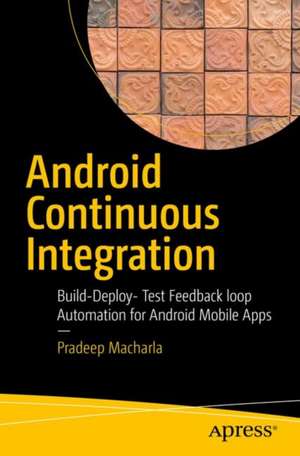 Android Continuous Integration: Build-Deploy-Test Automation for Android Mobile Apps de Pradeep Macharla