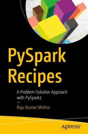 PySpark Recipes: A Problem-Solution Approach with PySpark2 de Raju Kumar Mishra