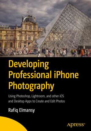 Developing Professional iPhone Photography: Using Photoshop, Lightroom, and other iOS and Desktop Apps to Create and Edit Photos de Rafiq Elmansy