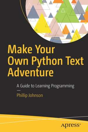 Make Your Own Python Text Adventure: A Guide to Learning Programming de Phillip Johnson