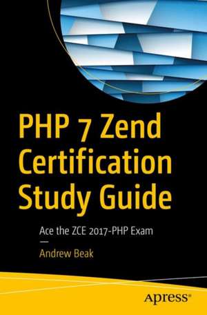 PHP 7 Zend Certification Study Guide: Ace the ZCE 2017-PHP Exam de Andrew Beak