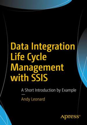 Data Integration Life Cycle Management with SSIS: A Short Introduction by Example de Andy Leonard