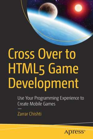 Cross Over to HTML5 Game Development: Use Your Programming Experience to Create Mobile Games de Zarrar Chishti