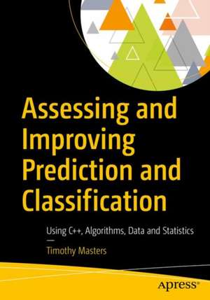 Assessing and Improving Prediction and Classification: Theory and Algorithms in C++ de Timothy Masters