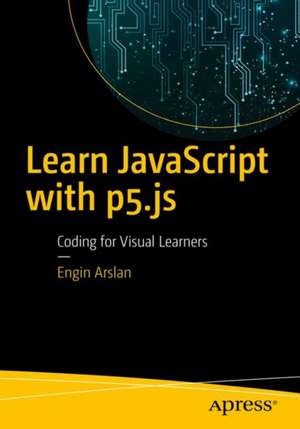 Learn JavaScript with p5.js: Coding for Visual Learners de Engin Arslan