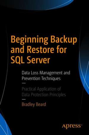 Beginning Backup and Restore for SQL Server: Data Loss Management and Prevention Techniques de Bradley Beard