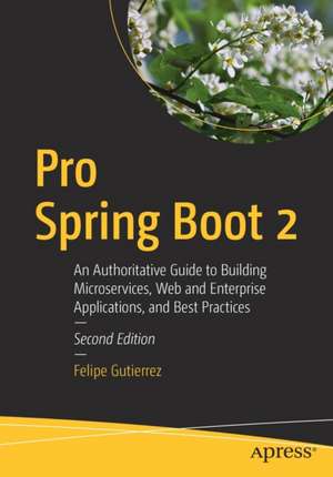 Pro Spring Boot 2: An Authoritative Guide to Building Microservices, Web and Enterprise Applications, and Best Practices de Felipe Gutierrez