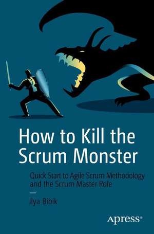 How to Kill the Scrum Monster: Quick Start to Agile Scrum Methodology and the Scrum Master Role de Ilya Bibik