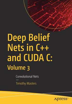 Deep Belief Nets in C++ and CUDA C: Volume 3: Convolutional Nets de Timothy Masters