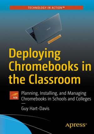 Deploying Chromebooks in the Classroom: Planning, Installing, and Managing Chromebooks in Schools and Colleges de Guy Hart-Davis