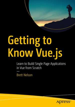 Getting to Know Vue.js: Learn to Build Single Page Applications in Vue from Scratch de Brett Nelson