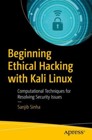 Beginning Ethical Hacking with Kali Linux: Computational Techniques for Resolving Security Issues de Sanjib Sinha