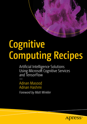 Cognitive Computing Recipes: Artificial Intelligence Solutions Using Microsoft Cognitive Services and TensorFlow de Adnan Masood