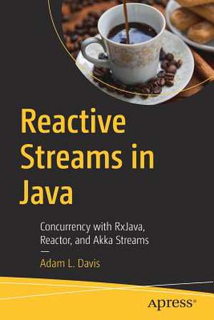 Reactive Streams in Java: Concurrency with RxJava, Reactor, and Akka Streams de Adam L. Davis